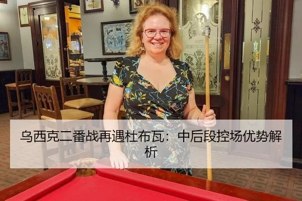 乌西克二番战再遇杜布瓦：中后段控场优势解析